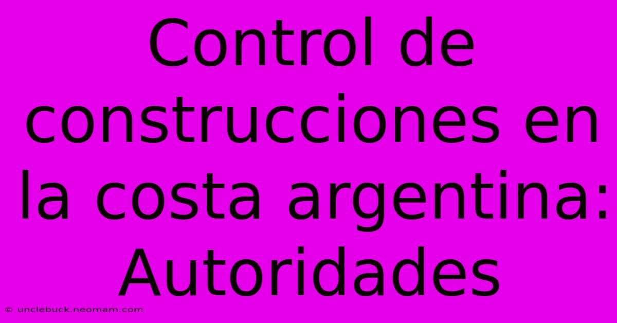 Control De Construcciones En La Costa Argentina: Autoridades