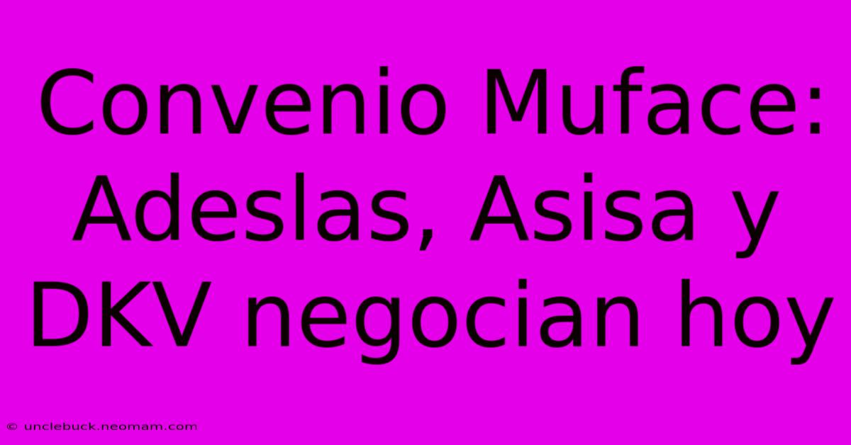 Convenio Muface: Adeslas, Asisa Y DKV Negocian Hoy