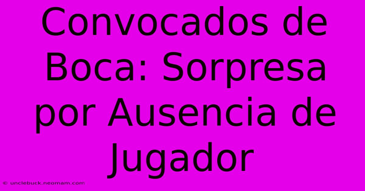 Convocados De Boca: Sorpresa Por Ausencia De Jugador