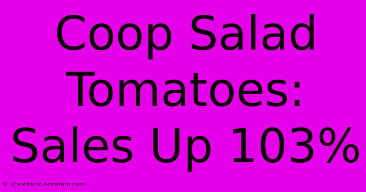 Coop Salad Tomatoes: Sales Up 103%