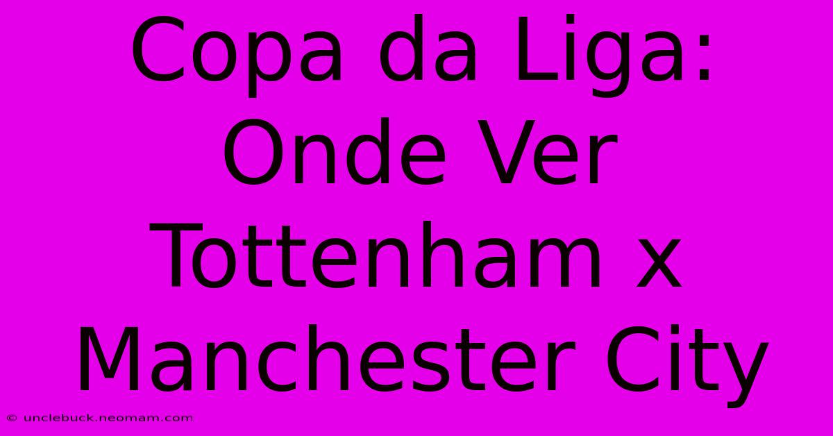 Copa Da Liga: Onde Ver Tottenham X Manchester City 