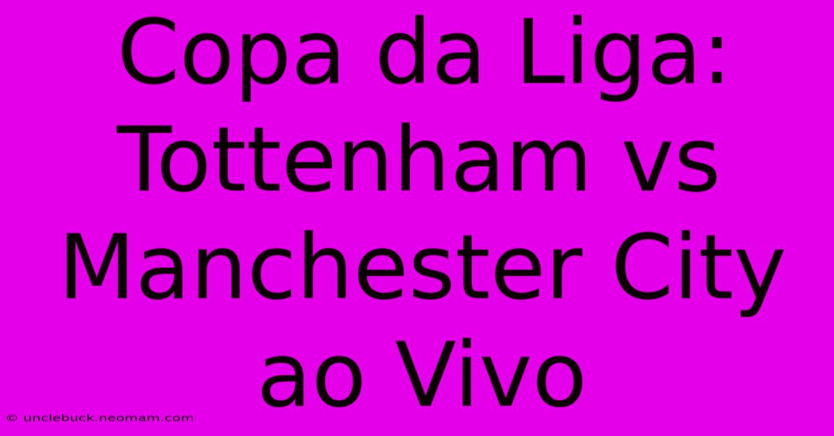 Copa Da Liga: Tottenham Vs Manchester City Ao Vivo