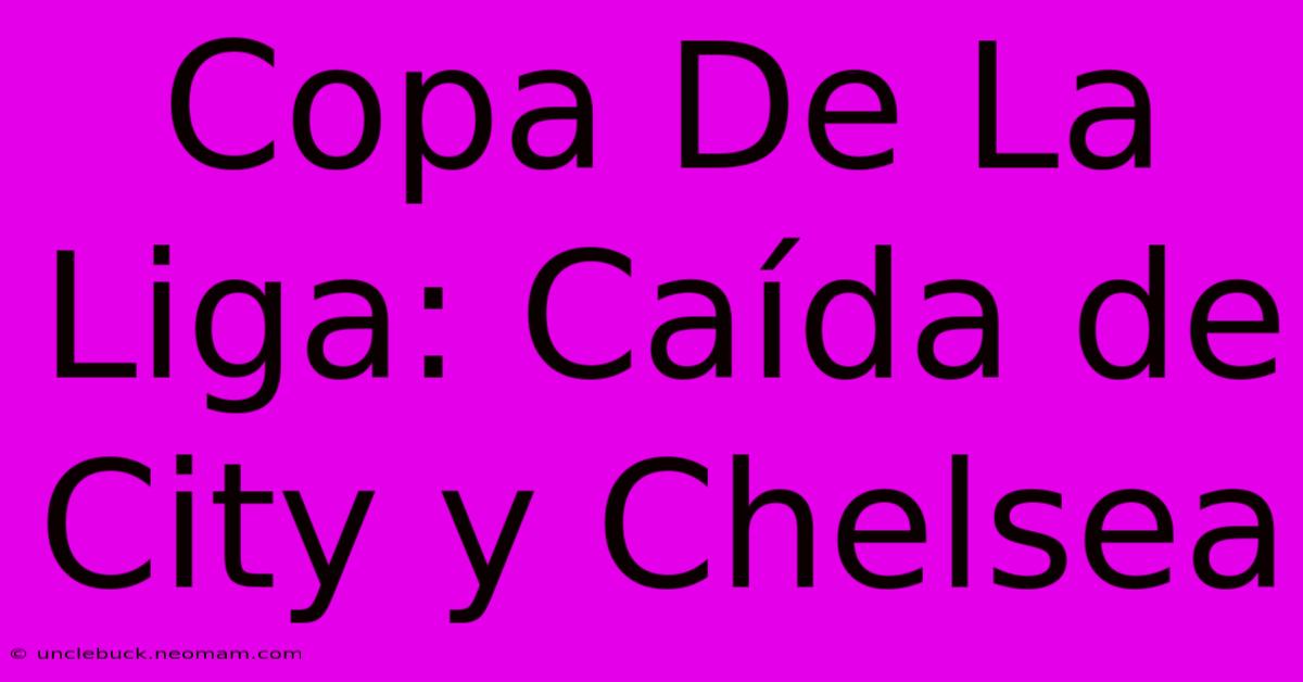 Copa De La Liga: Caída De City Y Chelsea