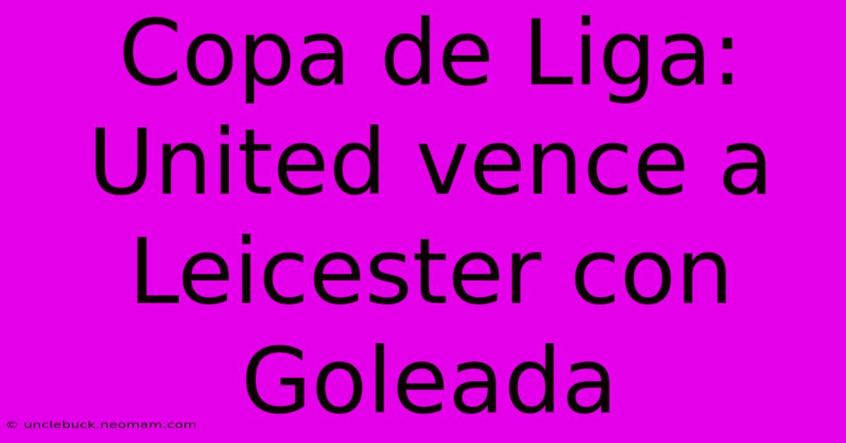 Copa De Liga: United Vence A Leicester Con Goleada 