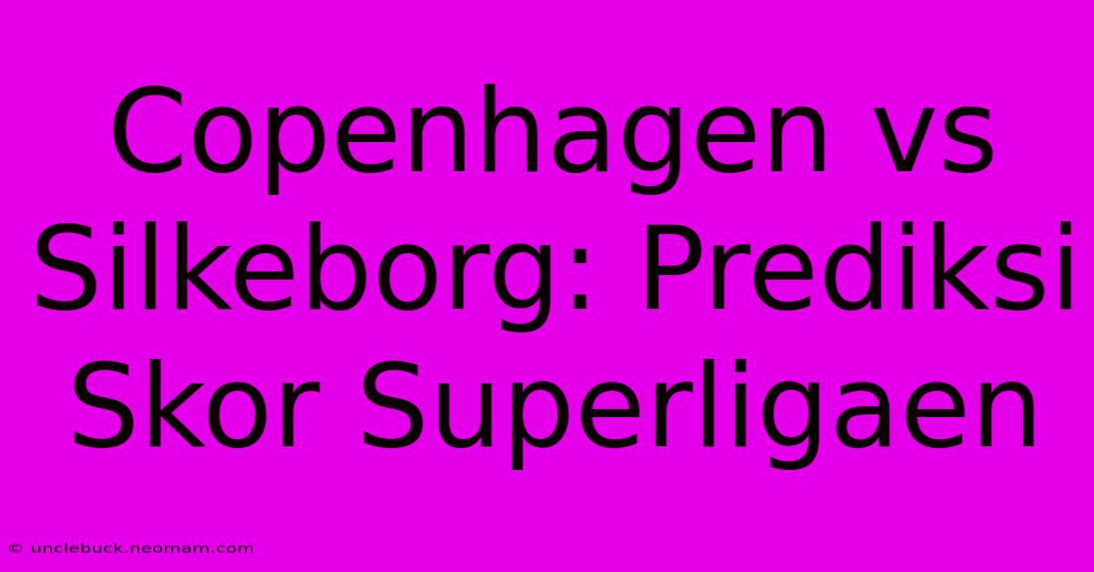 Copenhagen Vs Silkeborg: Prediksi Skor Superligaen