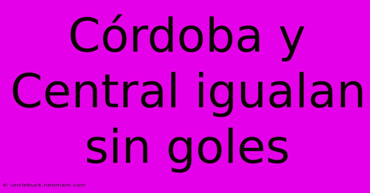 Córdoba Y Central Igualan Sin Goles