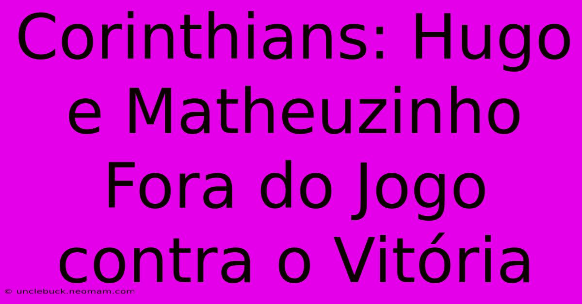 Corinthians: Hugo E Matheuzinho Fora Do Jogo Contra O Vitória