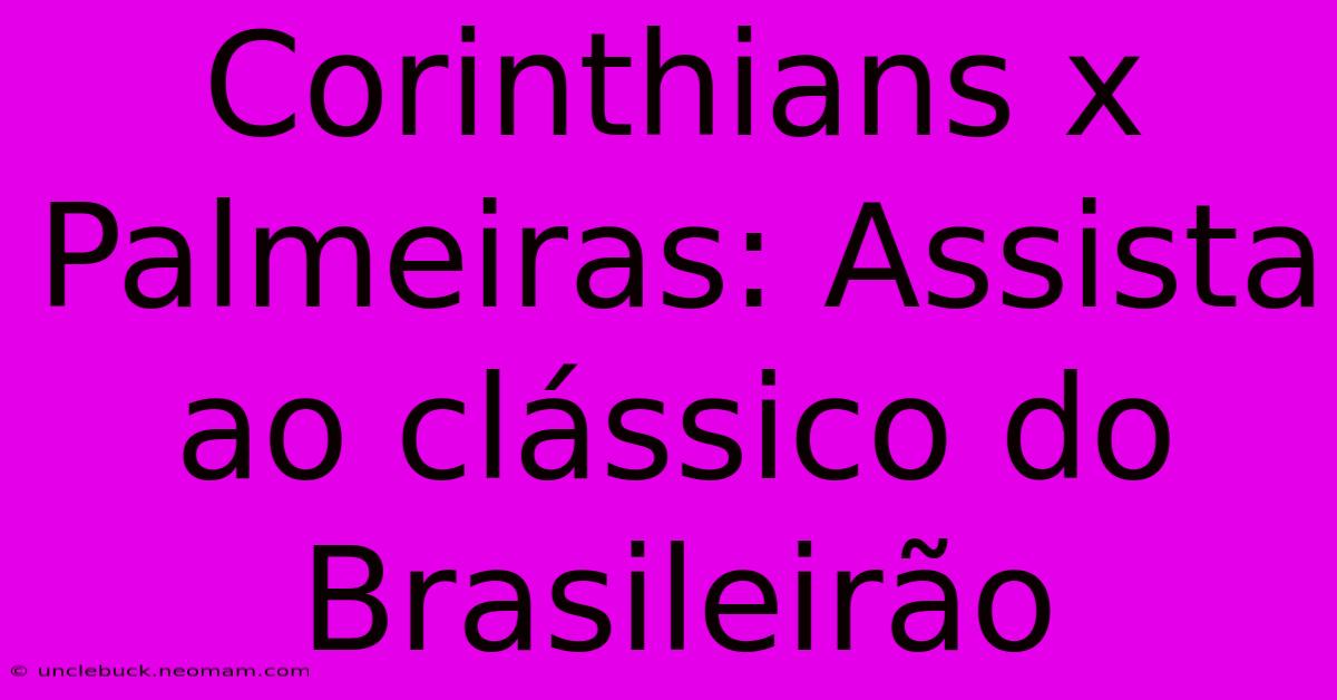 Corinthians X Palmeiras: Assista Ao Clássico Do Brasileirão