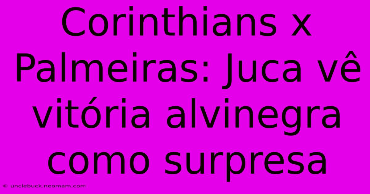 Corinthians X Palmeiras: Juca Vê Vitória Alvinegra Como Surpresa
