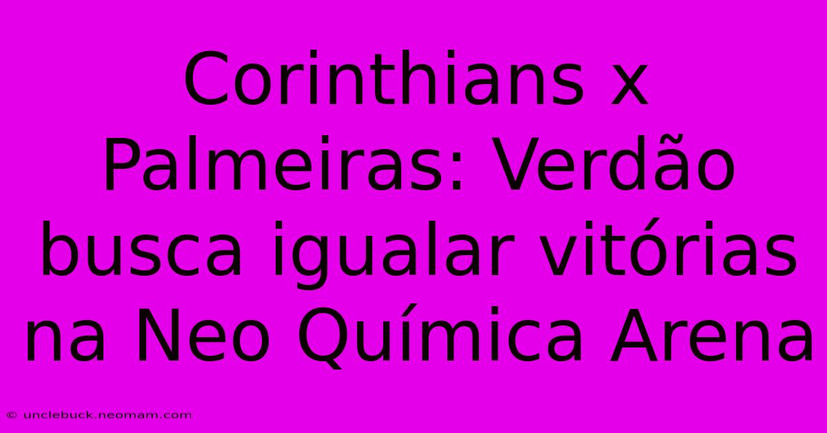 Corinthians X Palmeiras: Verdão Busca Igualar Vitórias Na Neo Química Arena