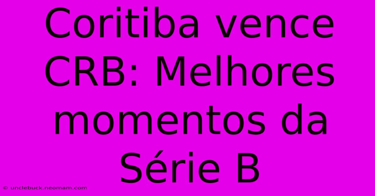 Coritiba Vence CRB: Melhores Momentos Da Série B