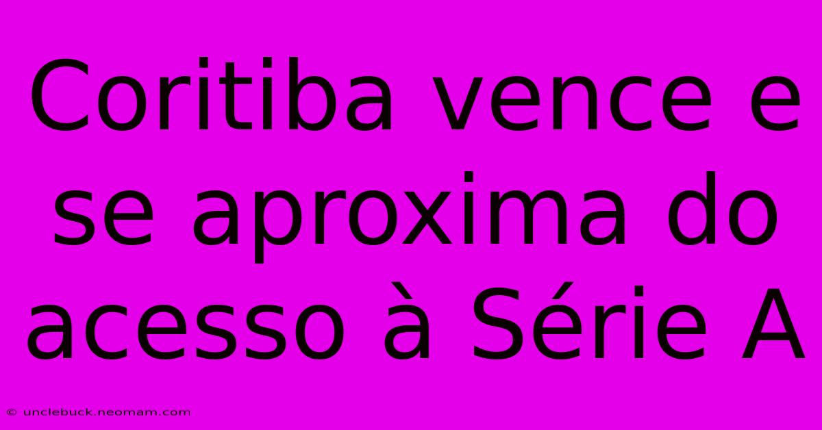 Coritiba Vence E Se Aproxima Do Acesso À Série A 