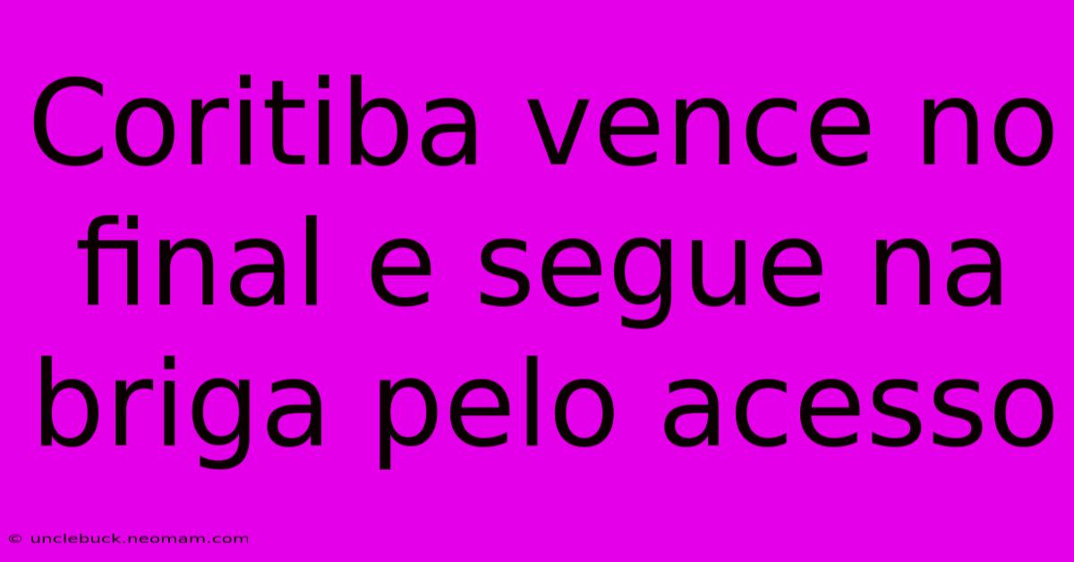 Coritiba Vence No Final E Segue Na Briga Pelo Acesso