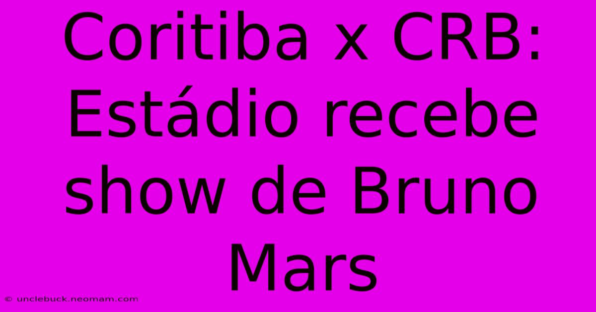 Coritiba X CRB: Estádio Recebe Show De Bruno Mars 