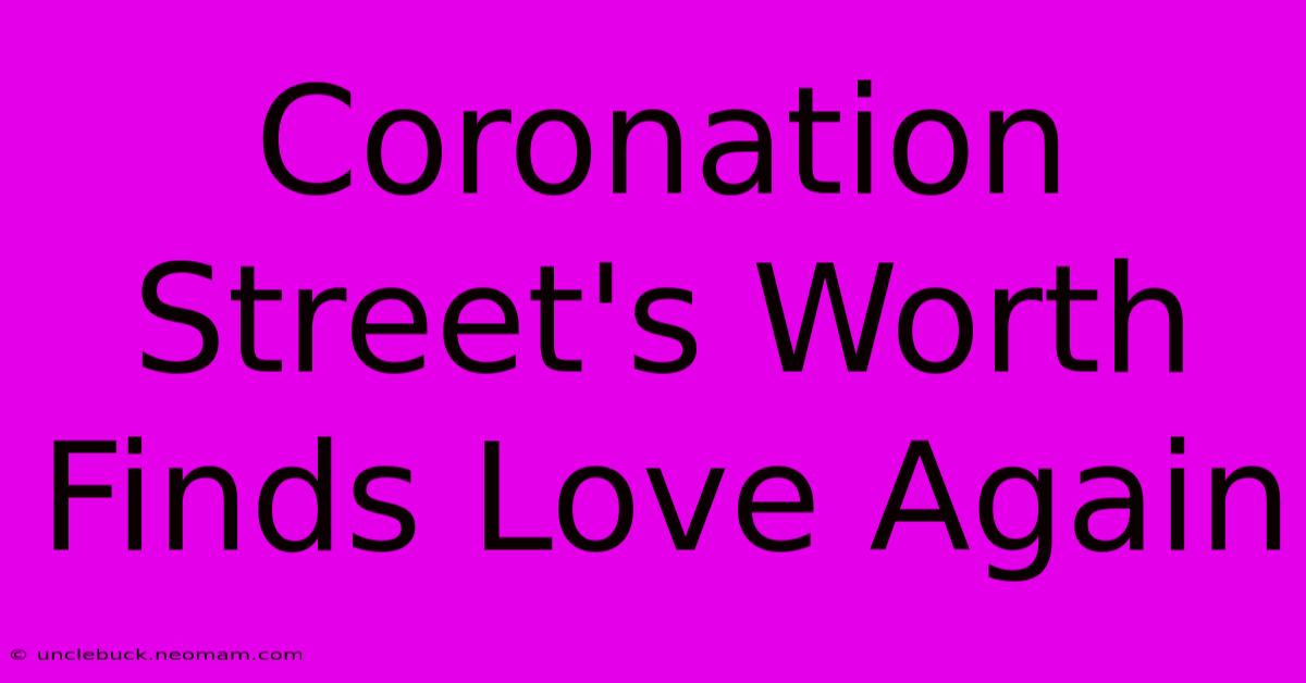 Coronation Street's Worth Finds Love Again