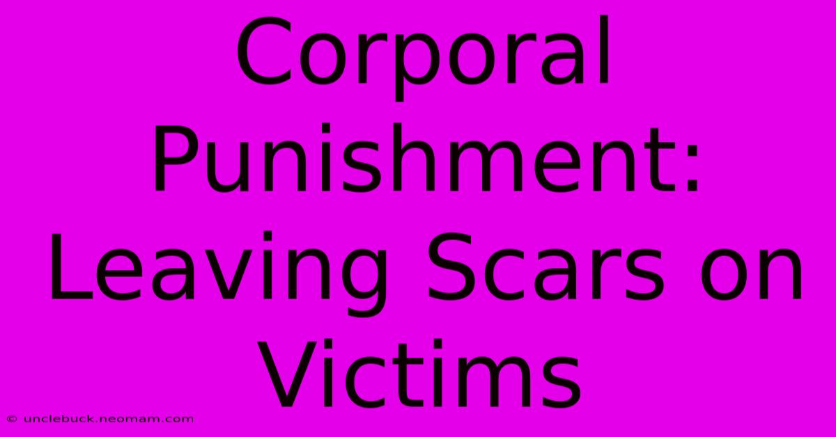 Corporal Punishment: Leaving Scars On Victims 