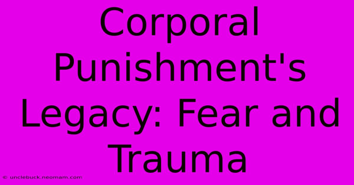 Corporal Punishment's Legacy: Fear And Trauma