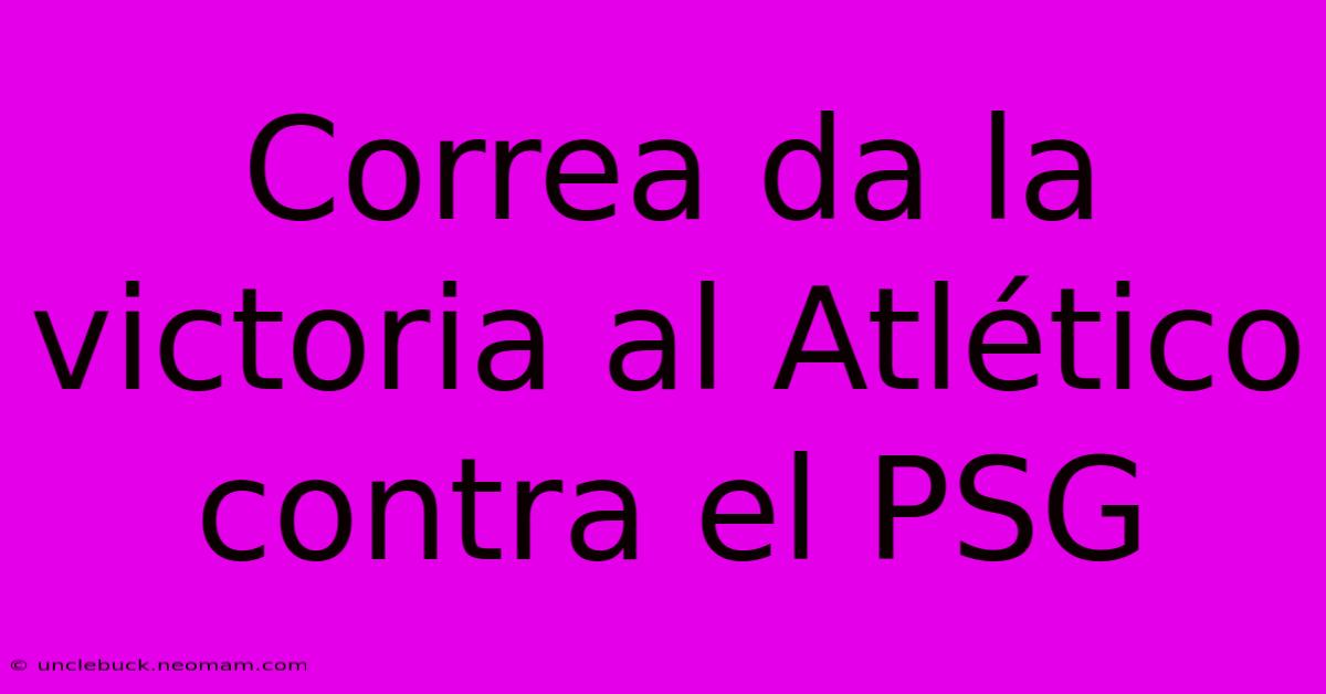 Correa Da La Victoria Al Atlético Contra El PSG