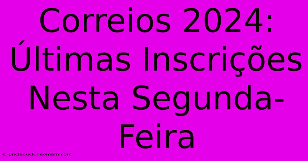 Correios 2024: Últimas Inscrições Nesta Segunda-Feira