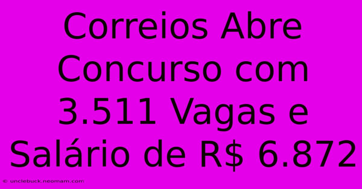 Correios Abre Concurso Com 3.511 Vagas E Salário De R$ 6.872