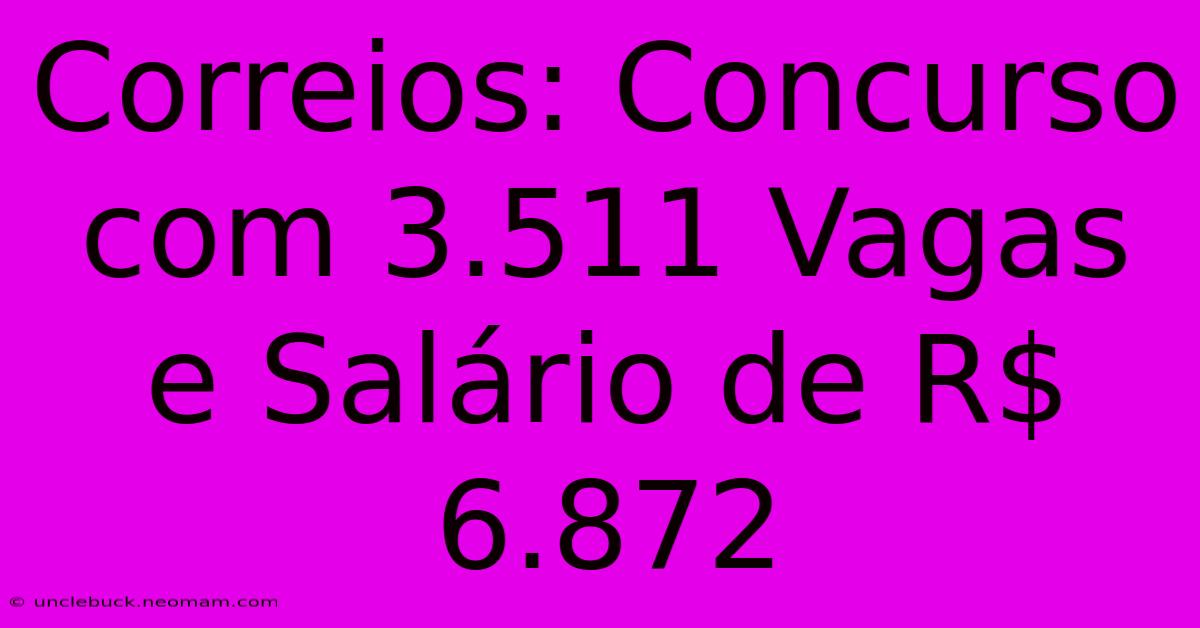 Correios: Concurso Com 3.511 Vagas E Salário De R$ 6.872