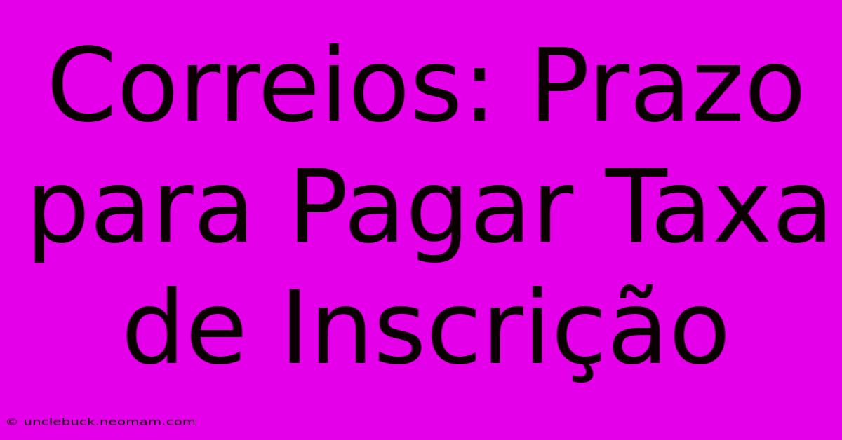 Correios: Prazo Para Pagar Taxa De Inscrição