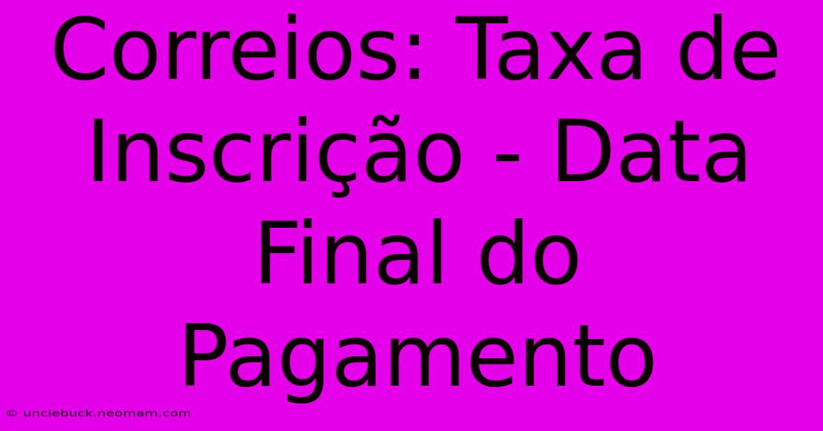 Correios: Taxa De Inscrição - Data Final Do Pagamento 