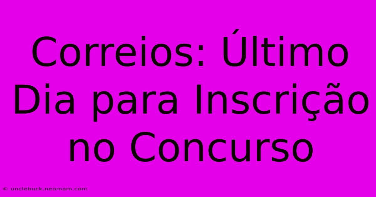 Correios: Último Dia Para Inscrição No Concurso