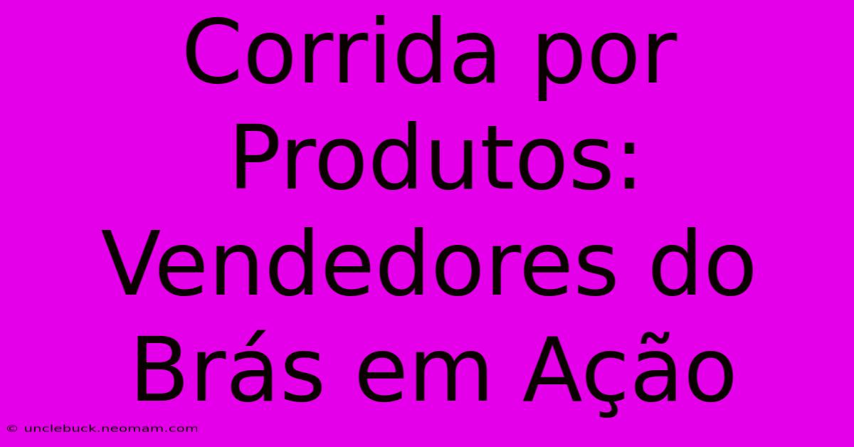 Corrida Por Produtos: Vendedores Do Brás Em Ação