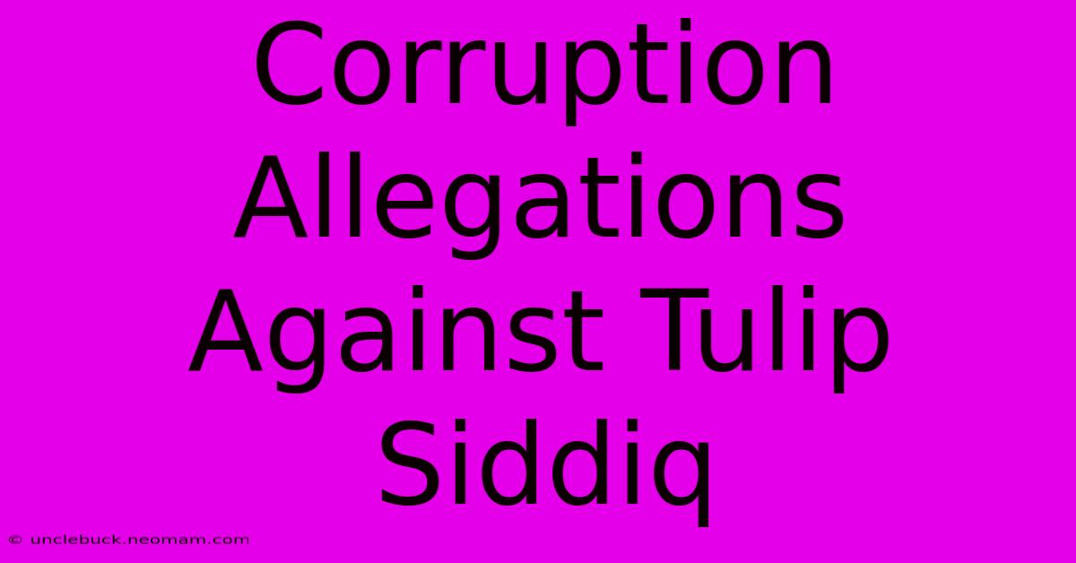 Corruption Allegations Against Tulip Siddiq