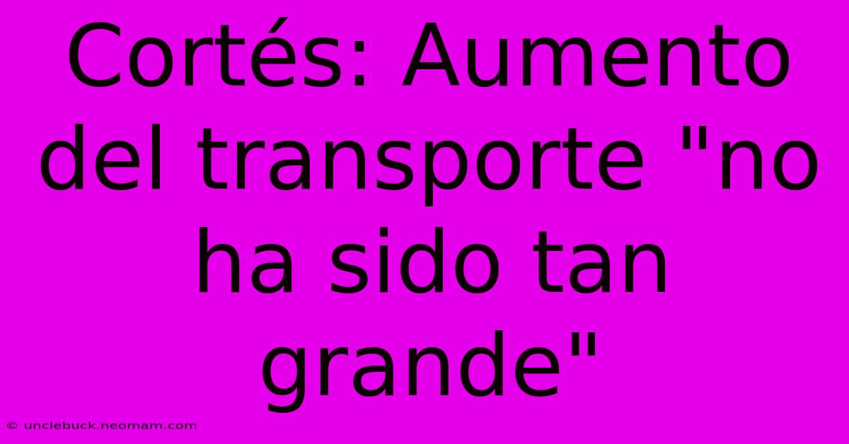 Cortés: Aumento Del Transporte 