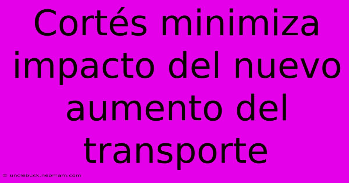 Cortés Minimiza Impacto Del Nuevo Aumento Del Transporte