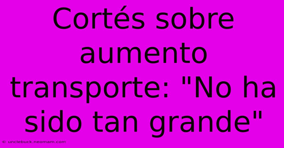 Cortés Sobre Aumento Transporte: 