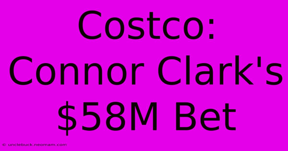 Costco: Connor Clark's $58M Bet