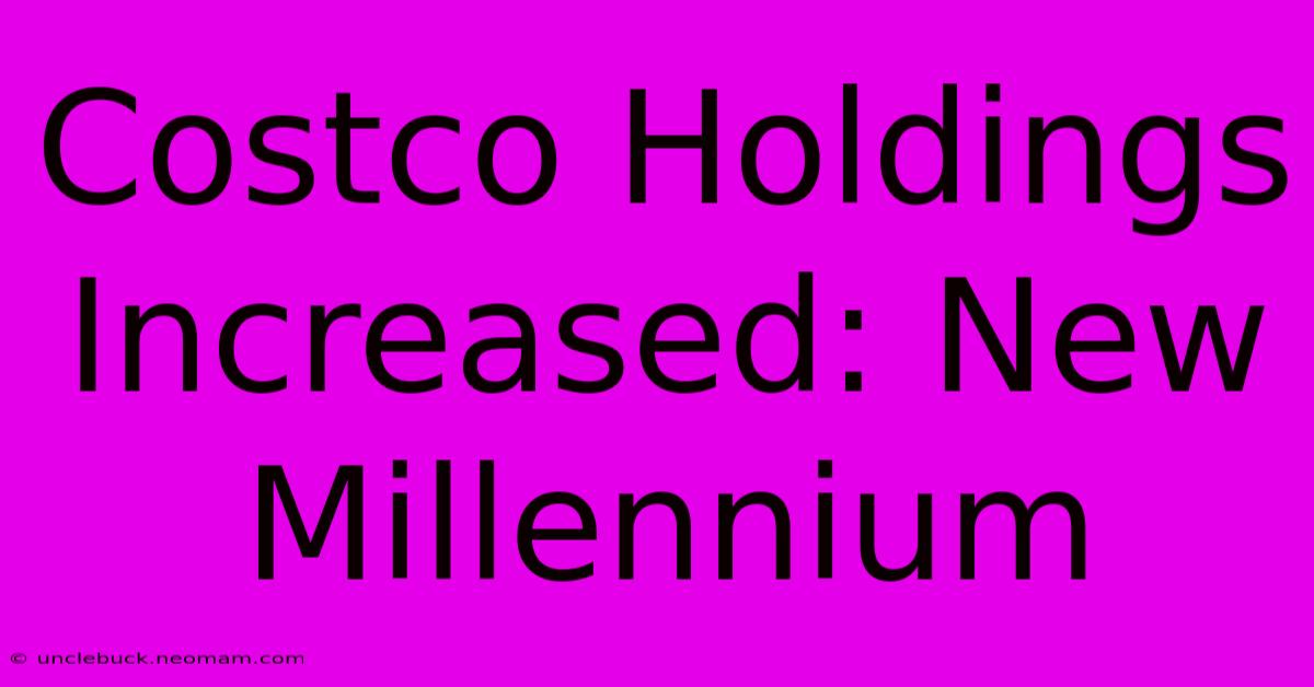 Costco Holdings Increased: New Millennium