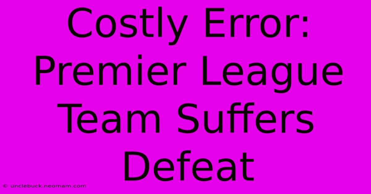 Costly Error: Premier League Team Suffers Defeat 