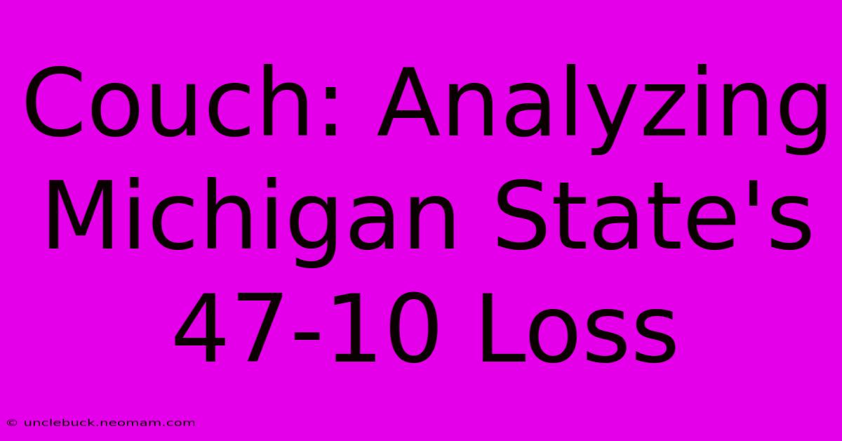 Couch: Analyzing Michigan State's 47-10 Loss