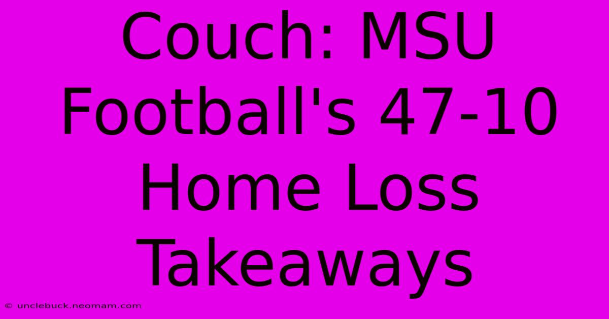 Couch: MSU Football's 47-10 Home Loss Takeaways