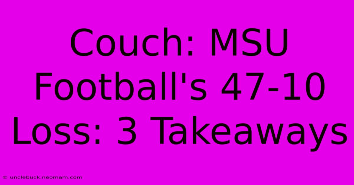 Couch: MSU Football's 47-10 Loss: 3 Takeaways 