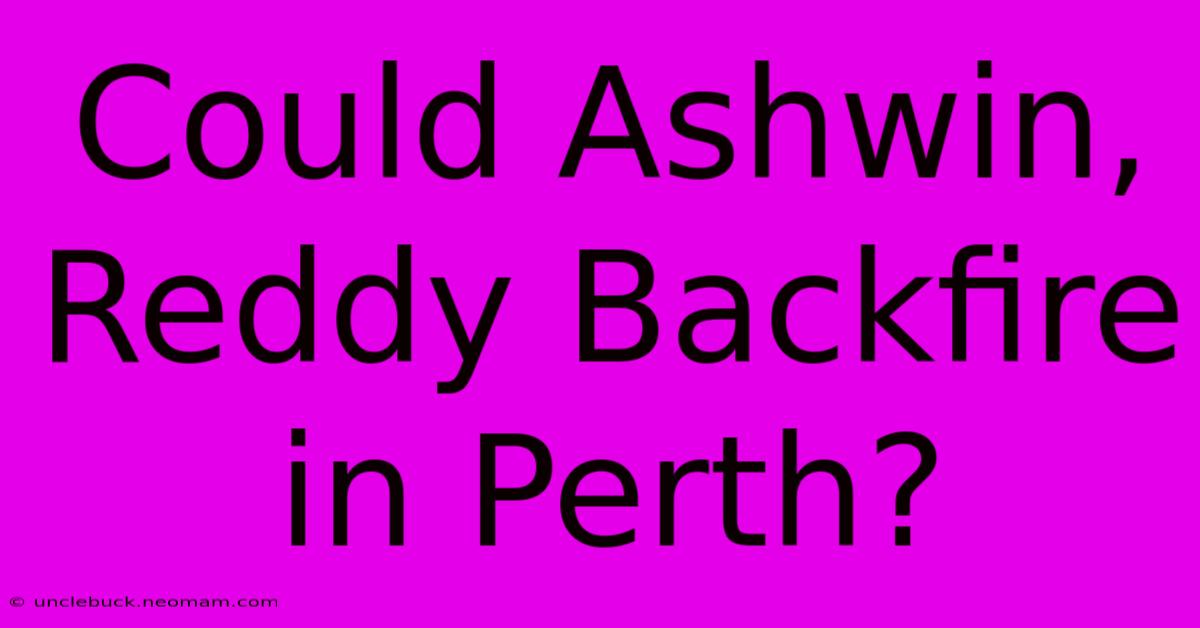 Could Ashwin, Reddy Backfire In Perth?