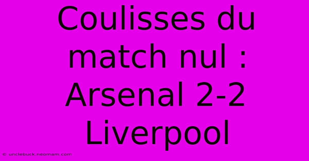 Coulisses Du Match Nul : Arsenal 2-2 Liverpool