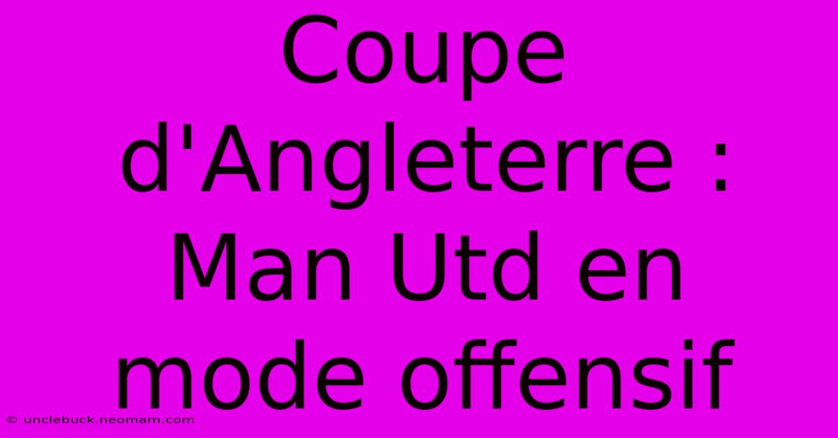 Coupe D'Angleterre : Man Utd En Mode Offensif