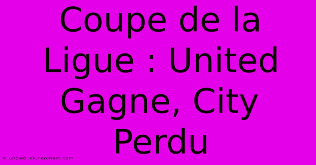 Coupe De La Ligue : United Gagne, City Perdu