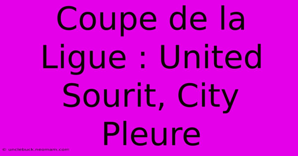 Coupe De La Ligue : United Sourit, City Pleure