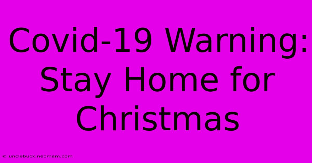 Covid-19 Warning: Stay Home For Christmas