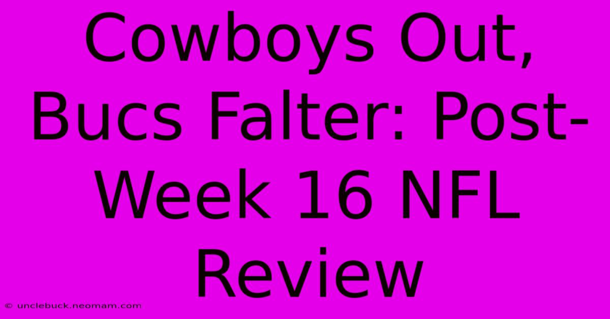 Cowboys Out, Bucs Falter: Post-Week 16 NFL Review