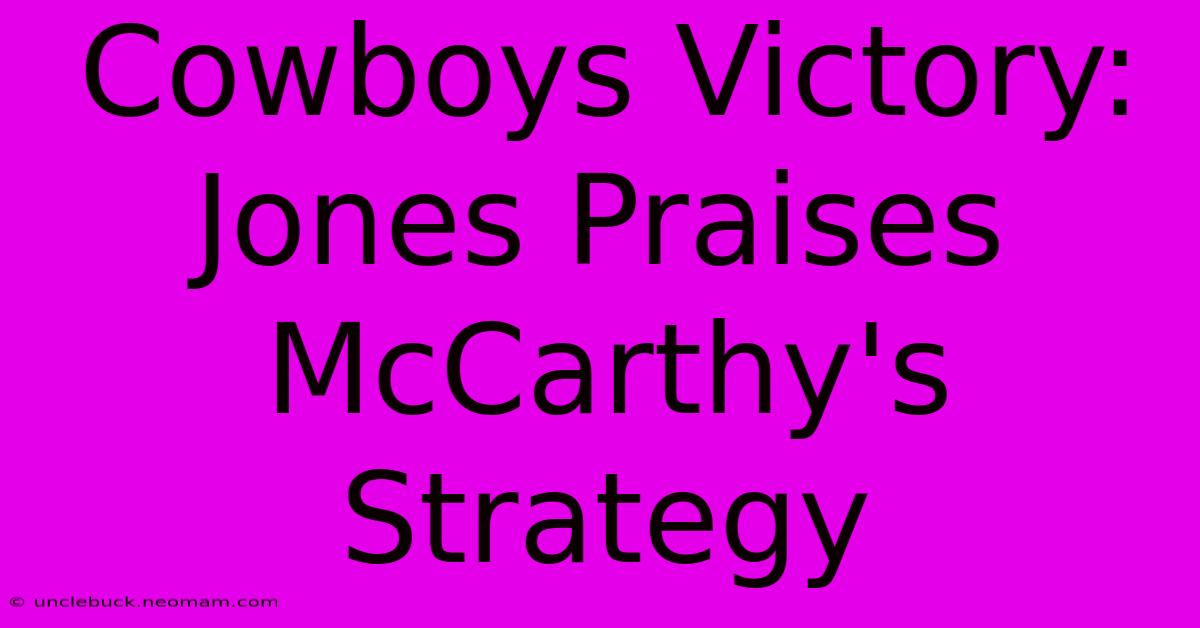 Cowboys Victory: Jones Praises McCarthy's Strategy