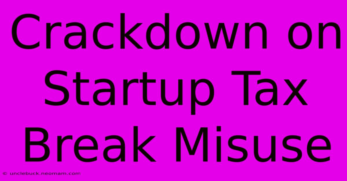 Crackdown On Startup Tax Break Misuse