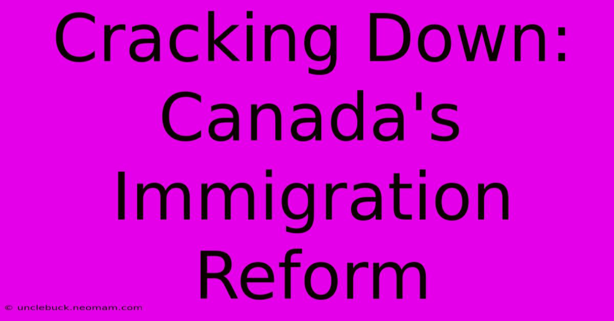 Cracking Down: Canada's Immigration Reform