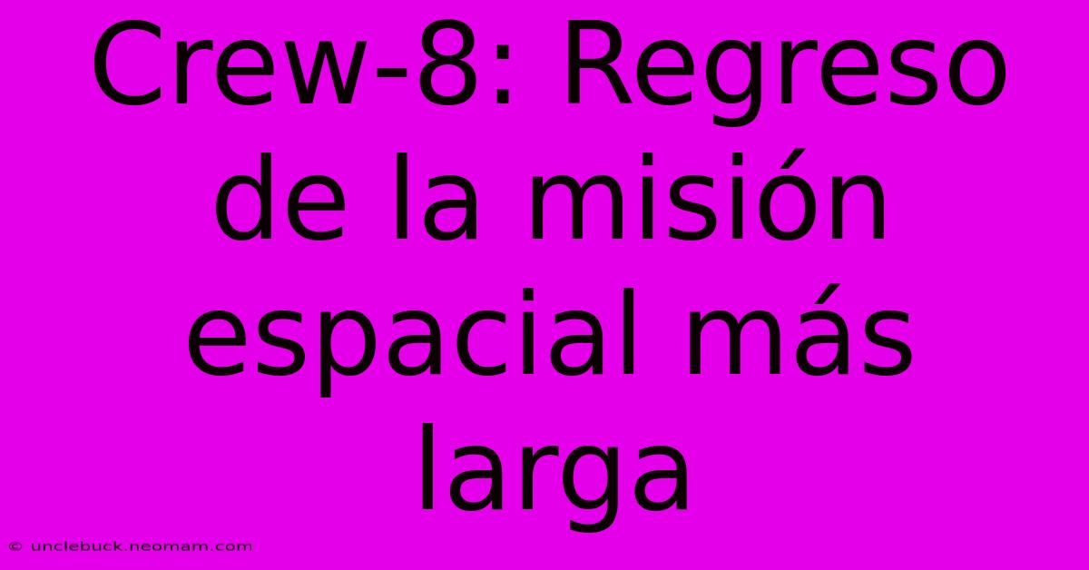 Crew-8: Regreso De La Misión Espacial Más Larga